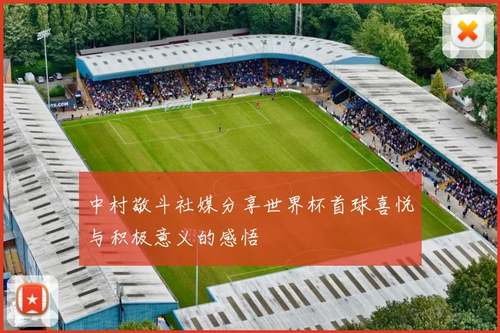 中村敬斗社媒分享世界杯首球喜悦与积极意义的感悟