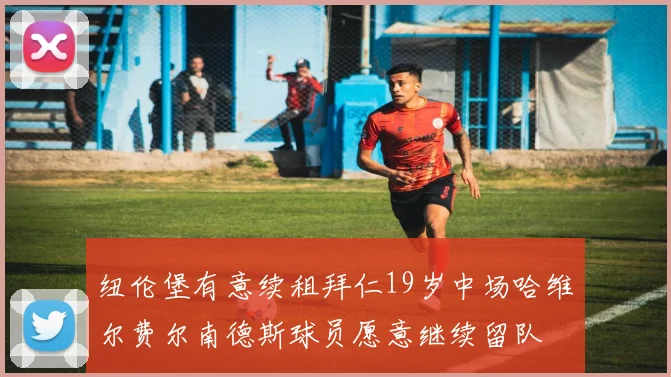 纽伦堡有意续租拜仁19岁中场哈维尔费尔南德斯球员愿意继续留队