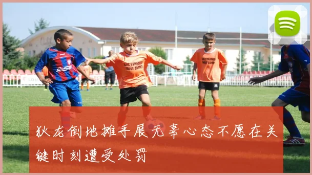 狄龙倒地摊手展无辜心态不愿在关键时刻遭受处罚