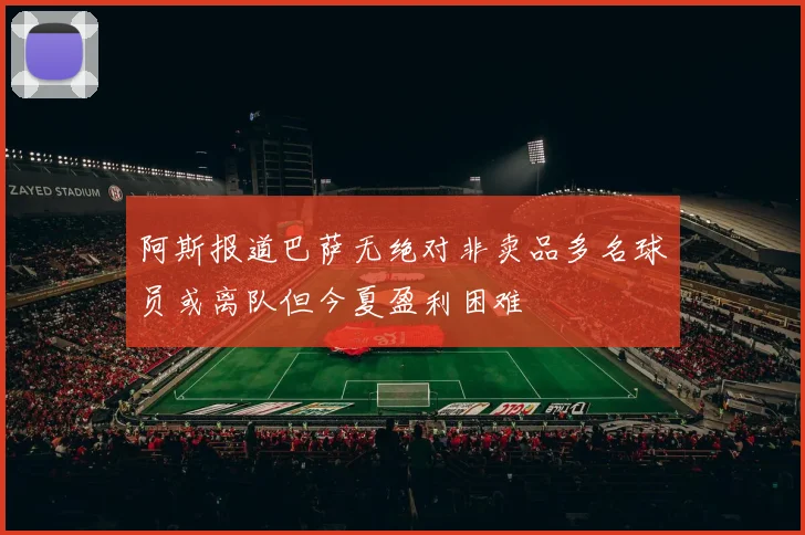 阿斯报道巴萨无绝对非卖品多名球员或离队但今夏盈利困难