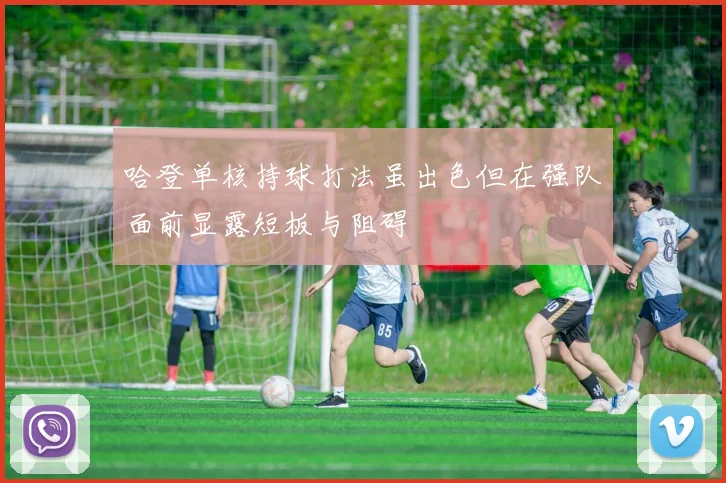 哈登单核持球打法虽出色但在强队面前显露短板与阻碍