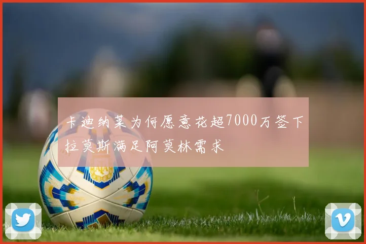 卡迪纳莱为何愿意花超7000万签下拉莫斯满足阿莫林需求